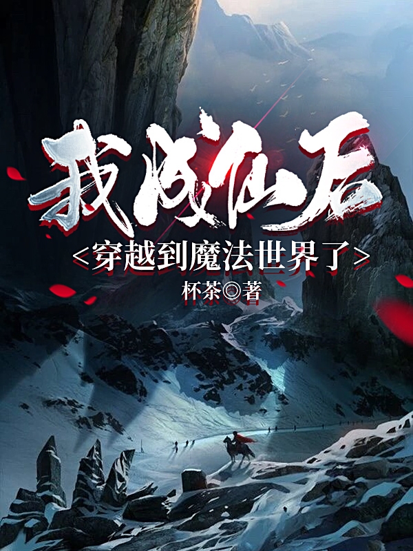 我成仙后穿越到魔法世界了免费阅读，我成仙后穿越到魔法世界了章节目录