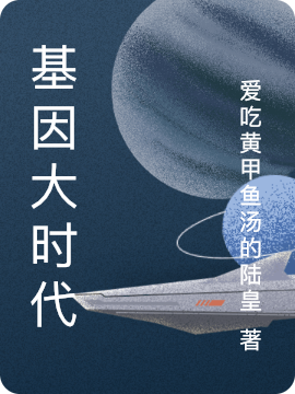 《基因大时代》小说全文在线试读，《基因大时代》最新章节目录