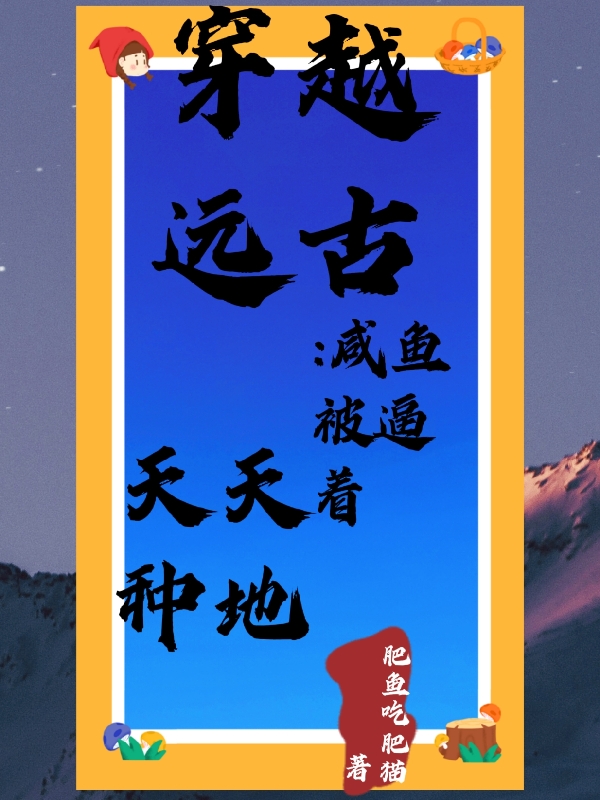 穿越远古：咸鱼被逼着天天种地免费阅读