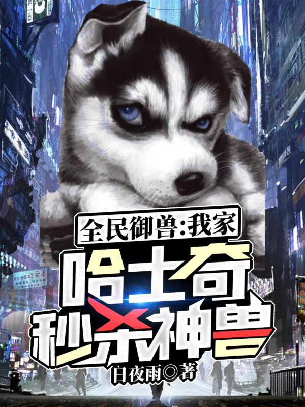 全民御兽：我家哈士奇秒杀神兽王勤旺财，全民御兽：我家哈士奇秒杀神兽全文在线阅读-书格格