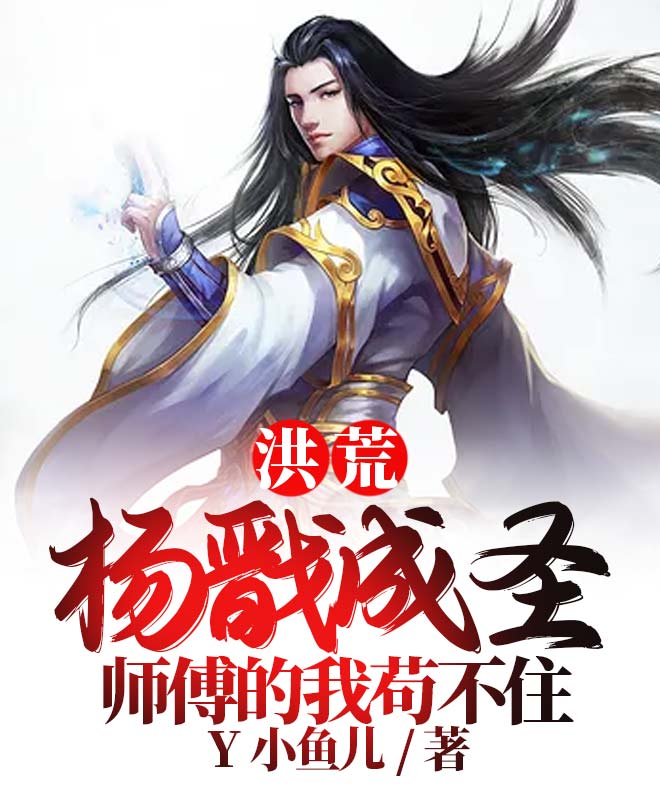 已完结小说洪荒：杨戬成圣，师傅的我苟不住全文免费阅读