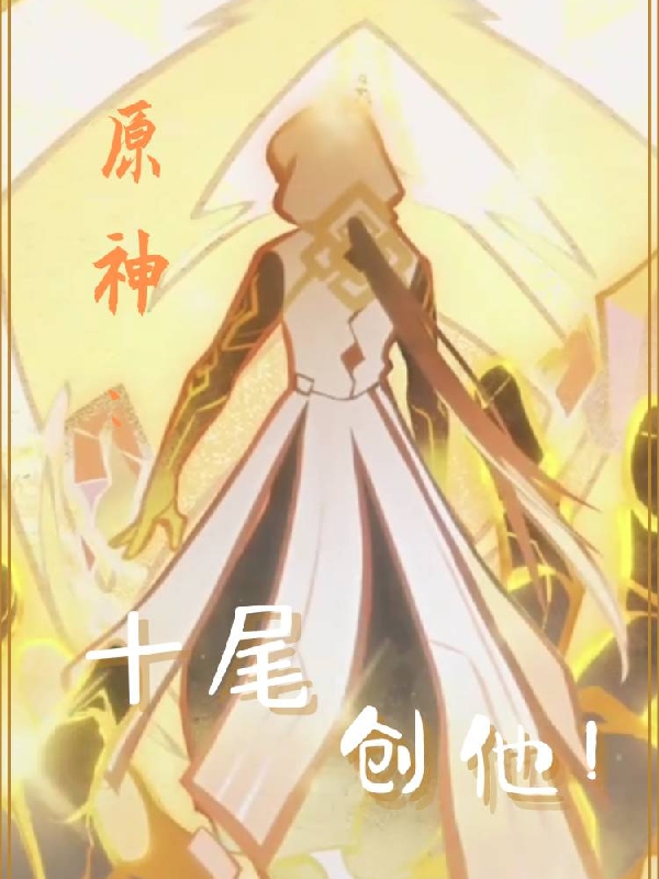 原神：十尾，创他！主角高游君赫乌莉亚小说完整版全文在线阅读-优文网