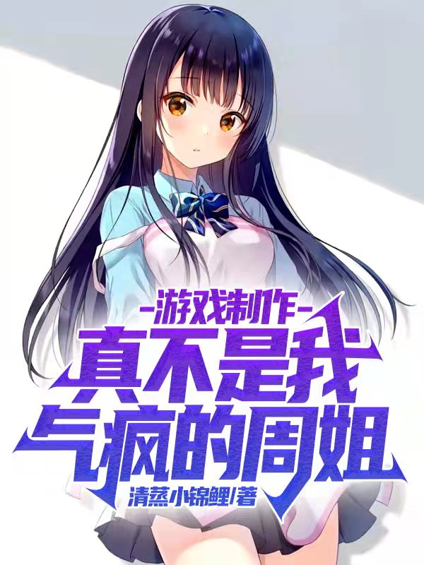 游戏制作：真不是我气疯的周姐！免费阅读