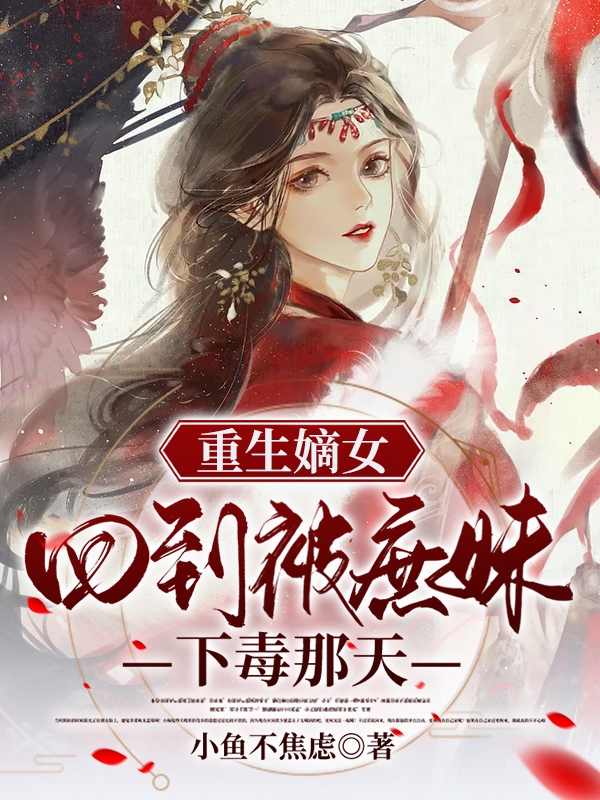重生嫡女：回到被庶妹下毒那天小说，重生嫡女：回到被庶妹下毒那天全文在线阅读