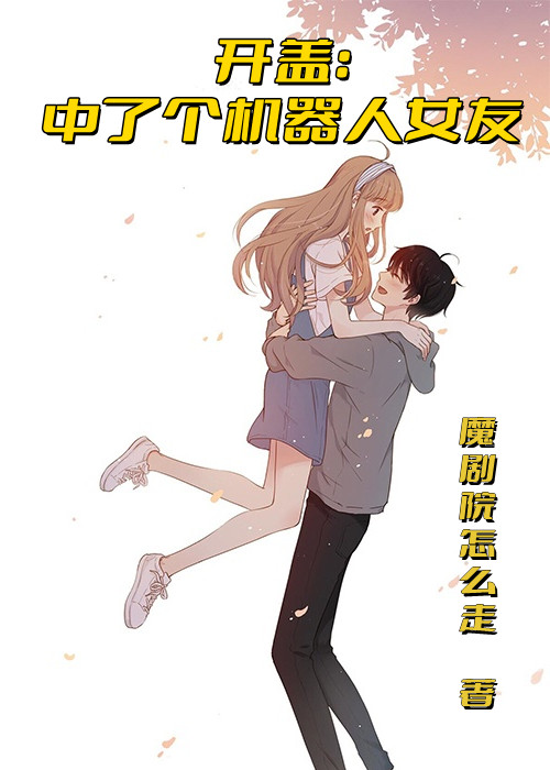 已完结小说《开盖：中了个机器人女友》在线全文阅读