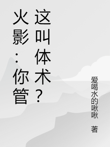 完整版《火影：你管这叫体术？》全文阅读-虎运文学