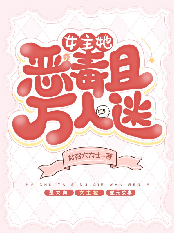 女主她恶毒且万人迷最新章节，女主她恶毒且万人迷免费阅读