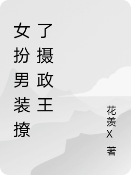 女扮男装撩了摄政王最新章节，女扮男装撩了摄政王全文在线阅读
