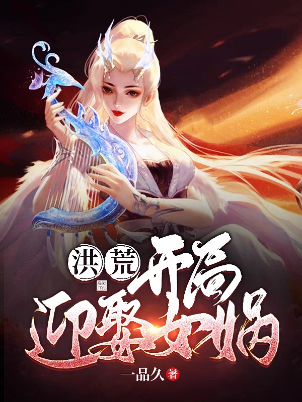 小说《洪荒：开局迎娶女娲》全文阅读