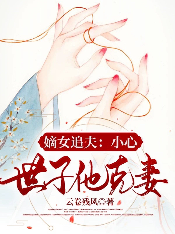 嫡女追夫：小心，世子他克妻免费阅读，嫡女追夫：小心，世子他克妻章节目录