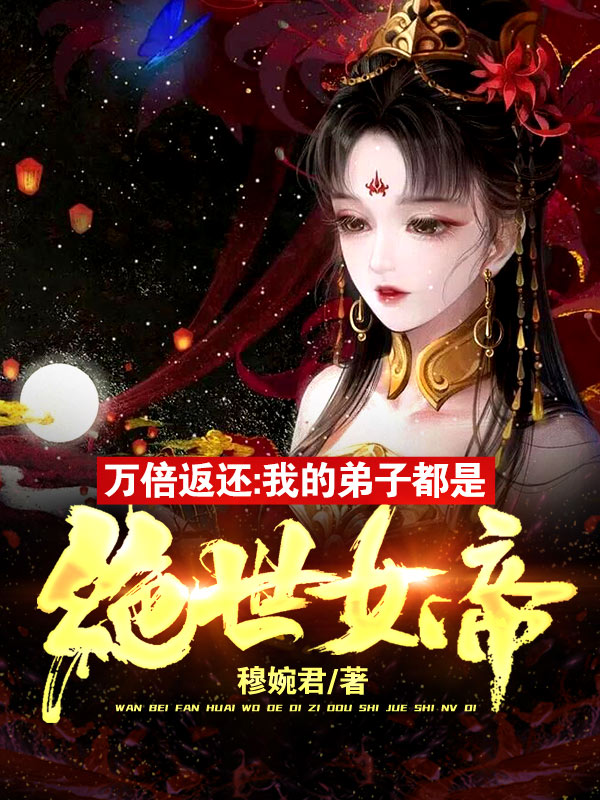 万倍返还：我的弟子都是绝世女帝君若尘楚梦熙_穆婉君小说-锤石文学