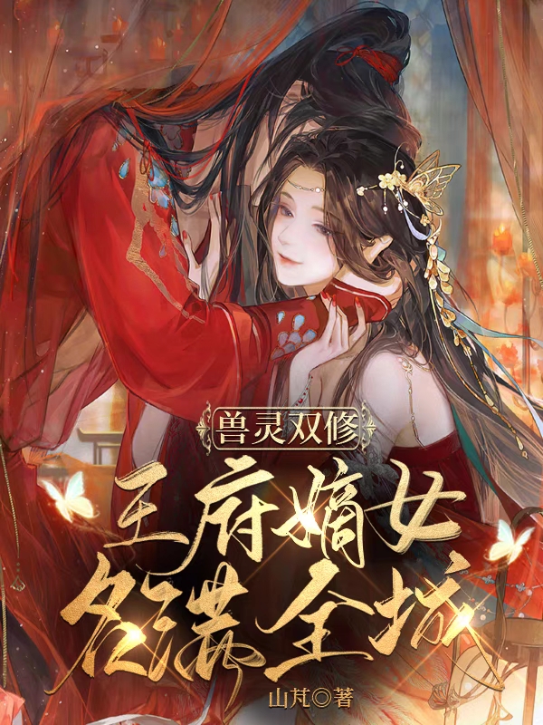 小说《兽灵双修：王府嫡女名满全城》全文免费阅读