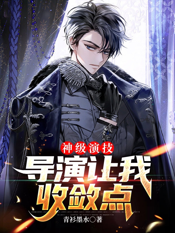 神级演技，导演让我收敛点小说，神级演技，导演让我收敛点在线阅读