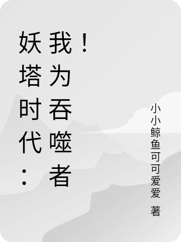 妖塔时代：我为吞噬者！免费阅读，妖塔时代：我为吞噬者！全文在线阅读