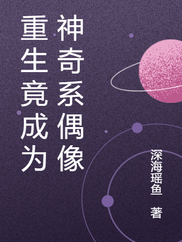 重生竟成为神奇系偶像程夭灼谢端，重生竟成为神奇系偶像全文在线阅读