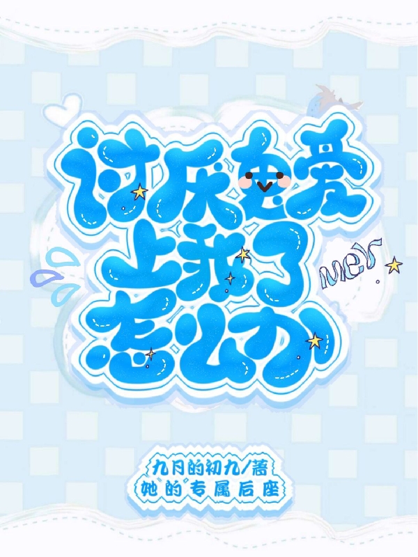 讨厌鬼爱上我了怎么办程简画陈景晖，讨厌鬼爱上我了怎么办在线无弹窗阅读