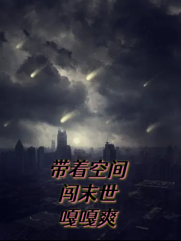 带着空间闯末世嘎嘎爽小说免费资源，带着空间闯末世嘎嘎爽在线阅读