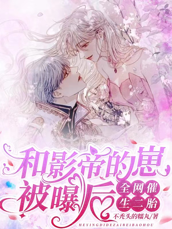 和影帝的崽被曝后，全网催生二胎小说，和影帝的崽被曝后，全网催生二胎虞娇颜祁厌-优文网