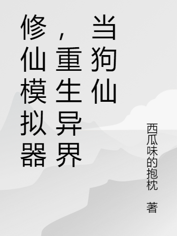 修仙模拟器，重生异界当狗仙最新章节（王大锤小说全文阅读）-够力荐小说推荐网