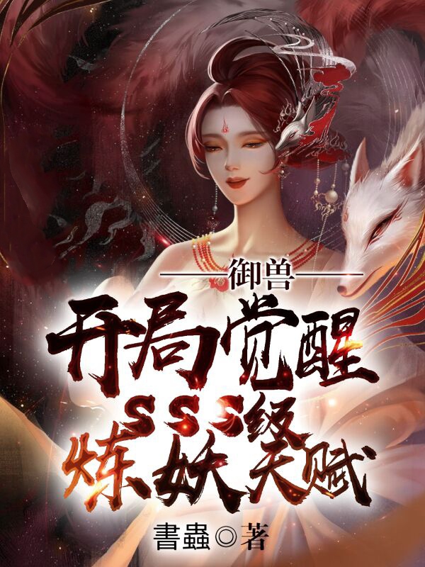 《御兽：开局觉醒SSS级炼妖天赋》小说全文在线试读，《御兽：开局觉醒SSS级炼妖天赋》最新章节目录-优文网