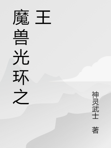 已完结小说《魔兽光环之王》最新章节-瑞奇文学