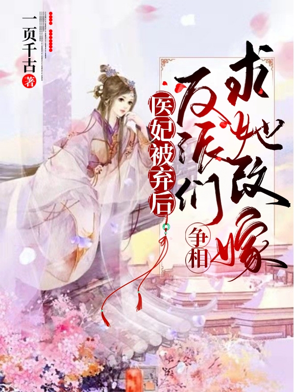 完整版《医妃被弃后，反派们争相求她改嫁》章节目录在线阅读