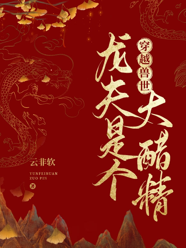 求穿越兽世：龙夫是个大醋精小说免费资源