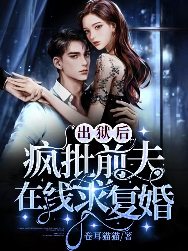 出狱后，疯批前夫在线求复婚免费阅读