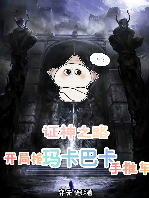 完整版《证神之路，开局抢玛卡巴卡手推车》章节目录在线阅读-够力荐小说推荐网