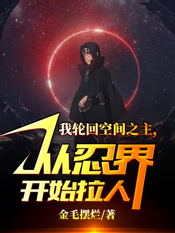 我轮回空间之主，从忍界开始拉人最新章节（方景小说全文阅读）-够力荐小说推荐网