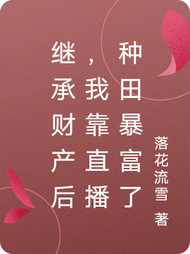 胡四尾白洛(继承财产后，我靠直播种田暴富了)完整版免费阅读_(胡四尾白洛)精彩小说