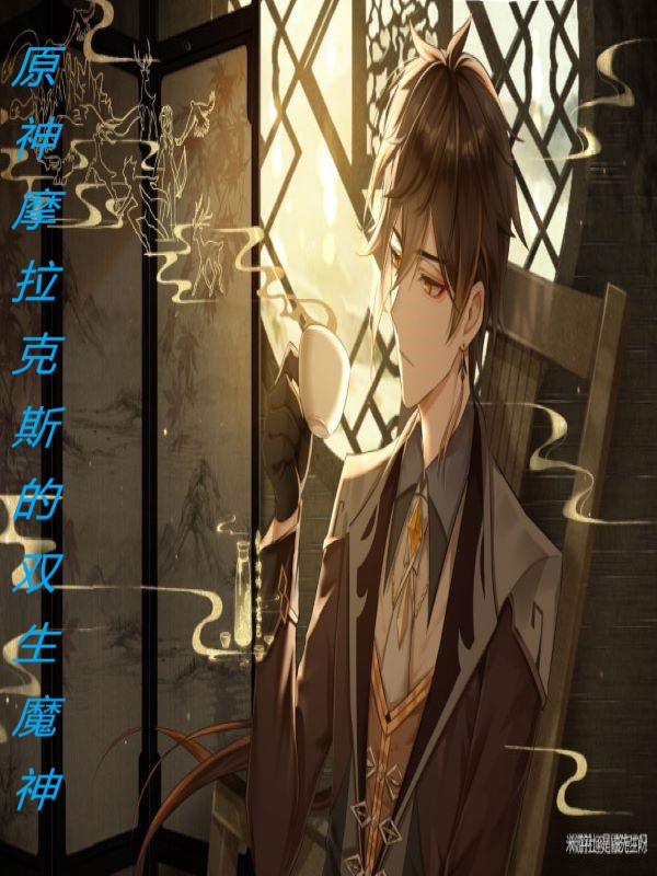原神：摩拉克斯的双生魔神摩拉菲斯摩拉克斯小说免费阅读