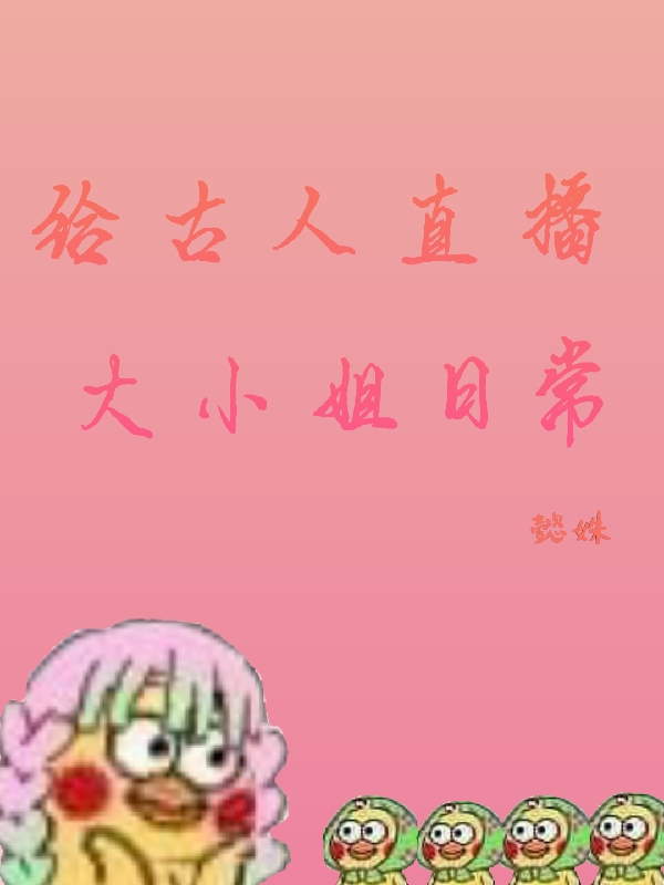 给古人直播大小姐日常叶袅袅，给古人直播大小姐日常最新章节