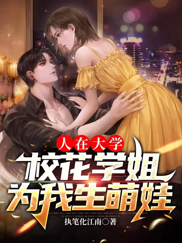 人在大学：校花学姐为我生萌娃小说，人在大学：校花学姐为我生萌娃最新章节