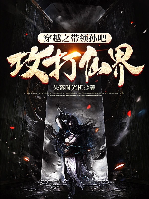 穿越之带领孙吧攻打仙界免费阅读，穿越之带领孙吧攻打仙界孙小川