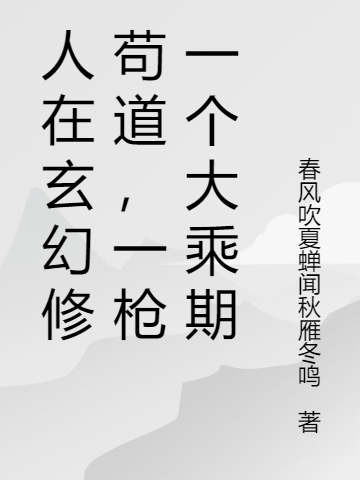 人在玄幻修苟道，一枪一个大乘期小说，人在玄幻修苟道，一枪一个大乘期轩辕飞百里守时