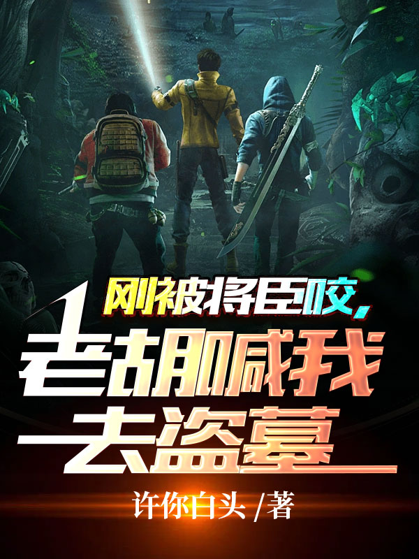 刚被将臣咬，老胡喊我去盗墓小说，刚被将臣咬，老胡喊我去盗墓最新章节-瑞奇文学