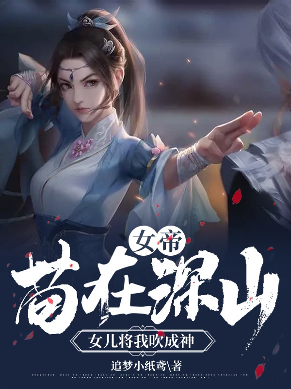 小说《女帝：苟在深山，女儿将我吹成神》在线全文阅读