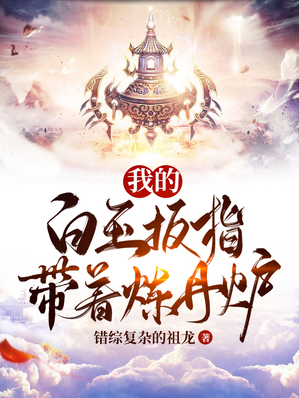 我的白玉扳指带着炼丹炉最新章节，我的白玉扳指带着炼丹炉全文在线阅读
