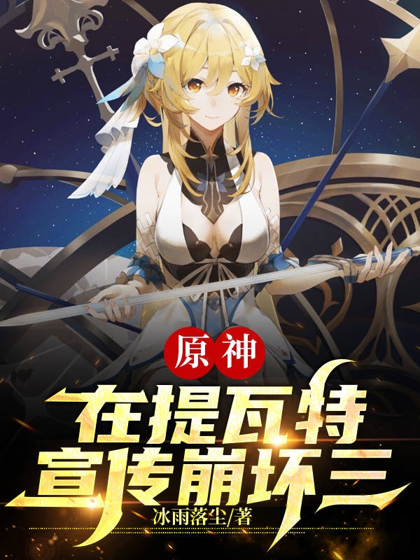 原神，在提瓦特宣传崩坏三陆泽小说在线全文免费阅读-瑞奇文学