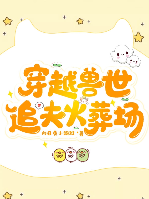 小说莫伊明亚最新章节阅读，穿越兽世：追夫火葬场完整版阅读