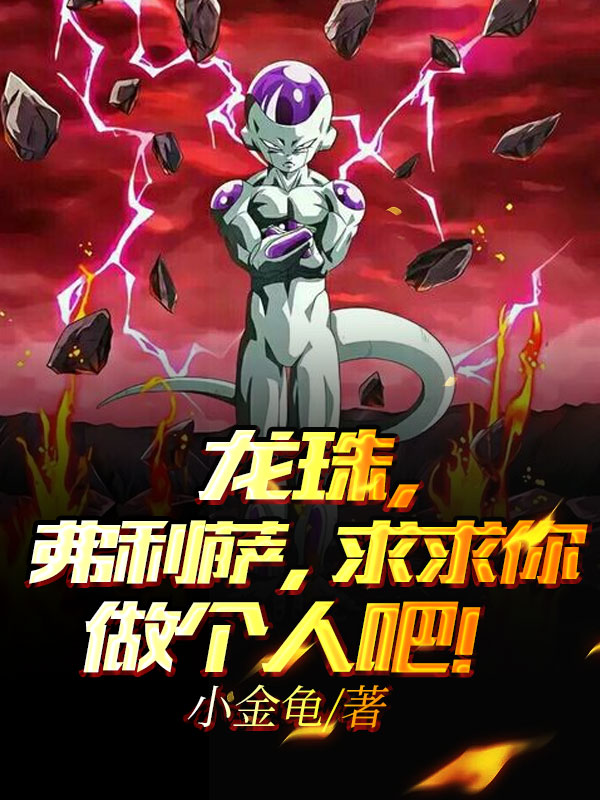 龙珠，弗利萨，求求你做个人吧！主角弗利萨小说完整版全文在线阅读
