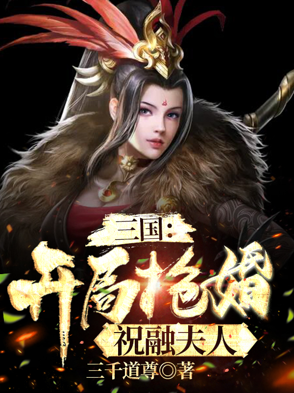 三国：开局抢婚祝融夫人免费阅读