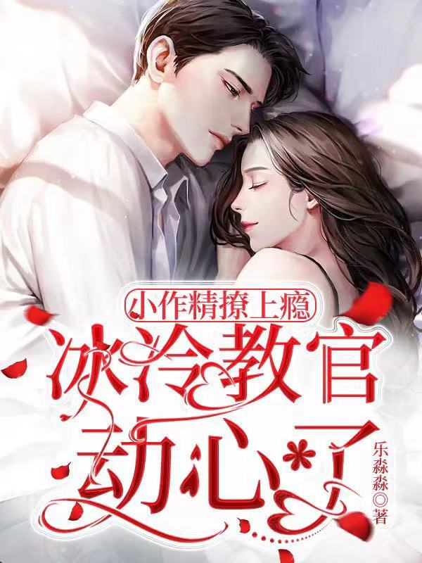 已完结小说小作精撩上瘾，冰冷教官动心了全文免费阅读