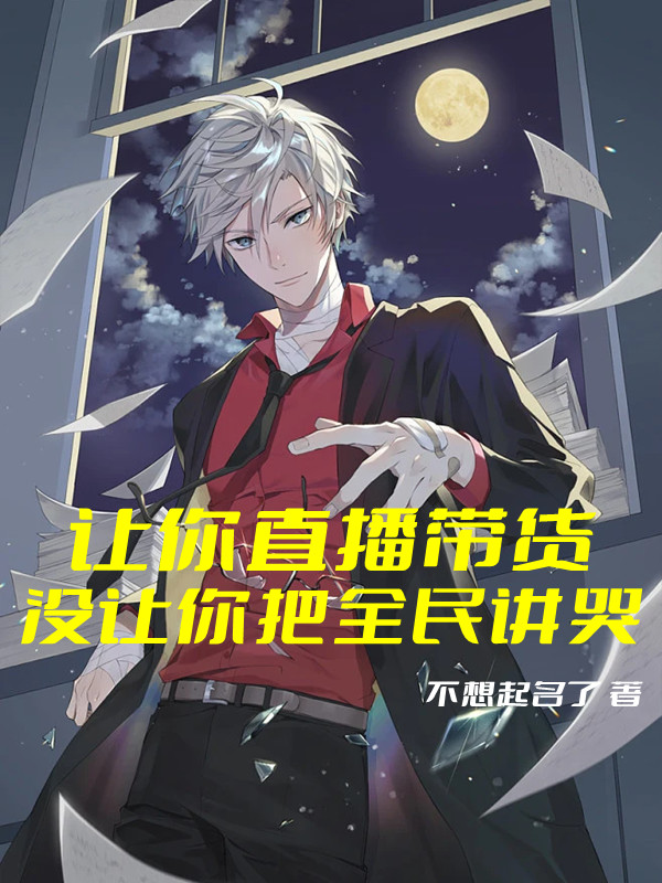 已完结小说《让你直播带货，没让你把全民讲哭》最新章节