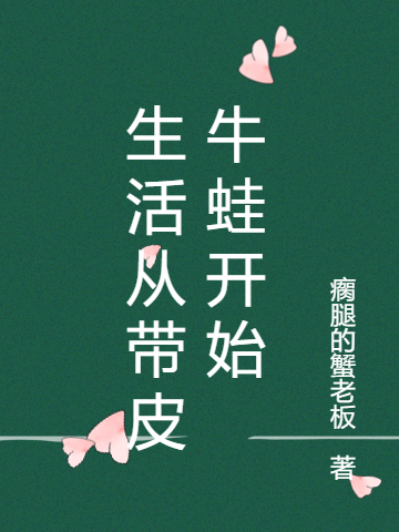 唐小奴项蝉儿小说生活从带皮牛蛙开始无广告阅读
