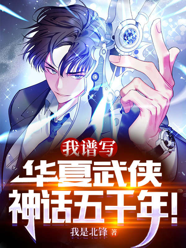已完结小说《我，谱写华夏武侠神话五千年！》在线全文阅读
