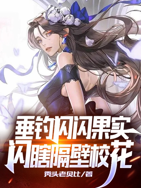 垂钓闪闪果实，闪瞎隔壁校花最新章节，垂钓闪闪果实，闪瞎隔壁校花免费阅读-优文网