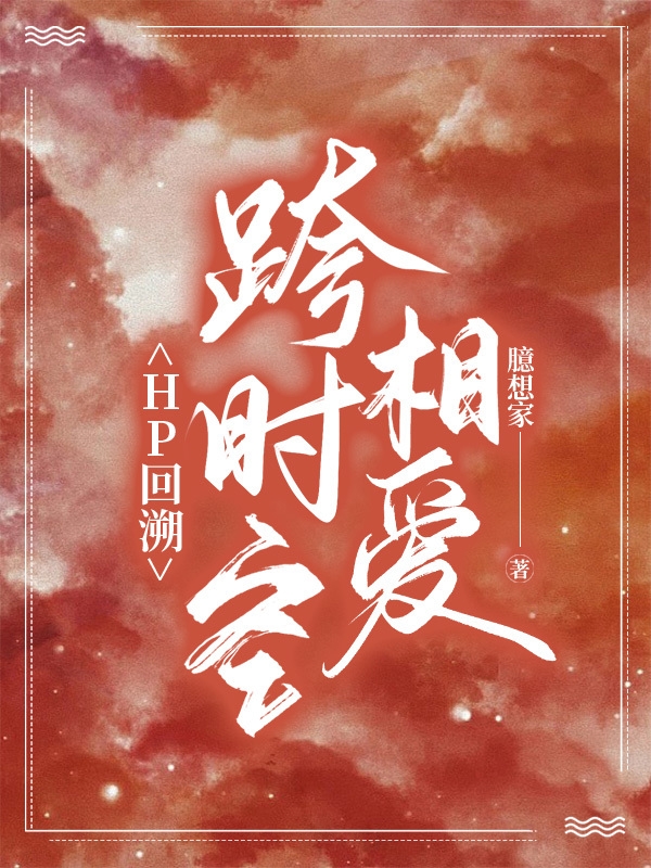 HP回溯：跨时空相爱小说，HP回溯：跨时空相爱免费阅读