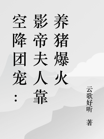空降团宠：影帝夫人靠养猪爆火桑怜褚西郁小说在线全文免费阅读